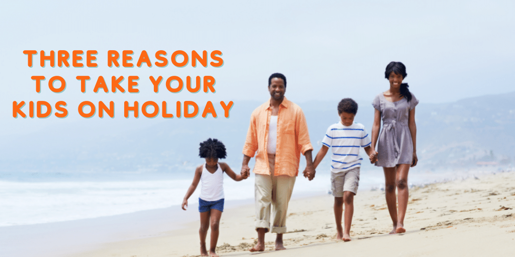 Three reasons to take your kids on holiday